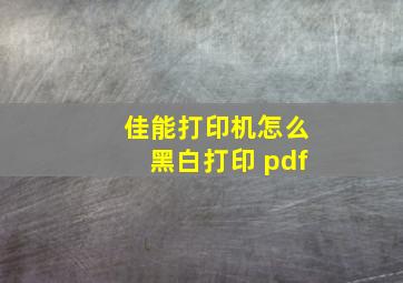 佳能打印机怎么黑白打印 pdf